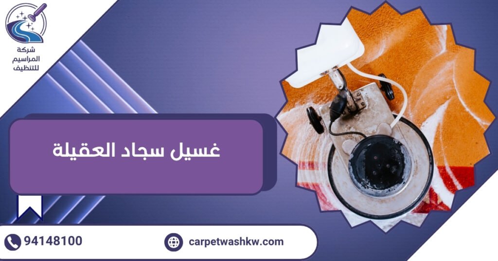 غسيل سجاد العقيلة والتخلص من أصعب البقع بأحدث التقنيات