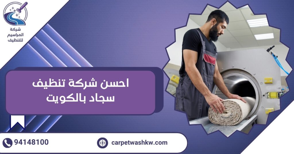 احسن شركة تنظيف سجاد بالكويت.. وداعاً للبقع الصعبة والروائح الكريهة 