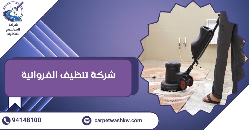 كيف تختار أفضل شركة تنظيف الفروانية لحماية مفروشاتك من التلف