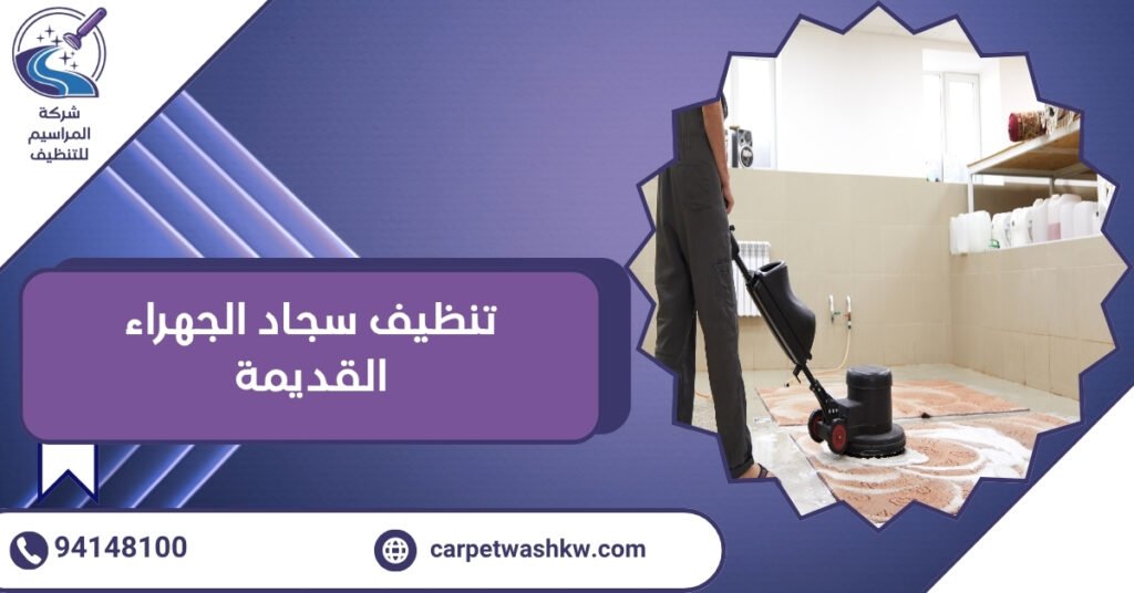 تنظيف سجاد الجهراء القديمة والقضاء على أصعب البقع 2026