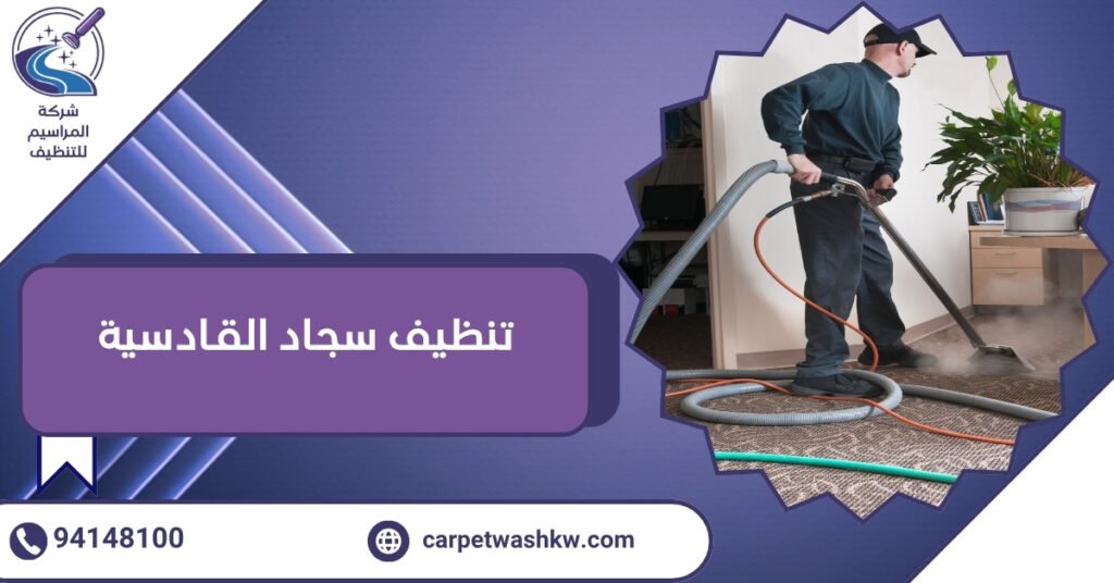 تنظيف سجاد القادسية بأحدث الماكينات 24 ساعة