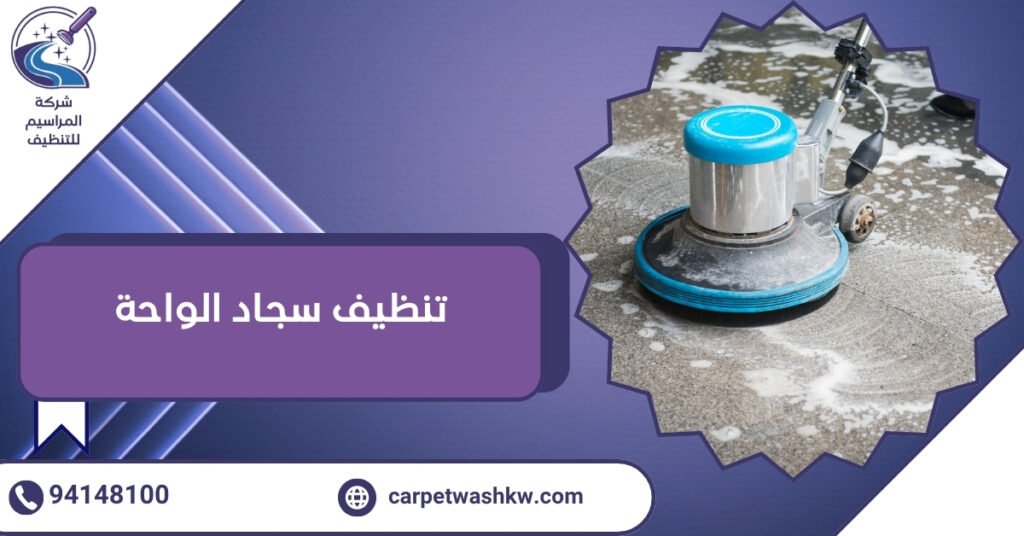 تقنيات تنظيف سجاد الواحة بالكويت لإزالة البقع العنيدة فورًا